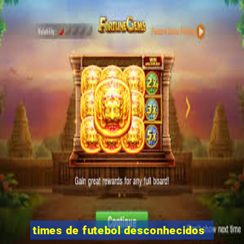 times de futebol desconhecidos
